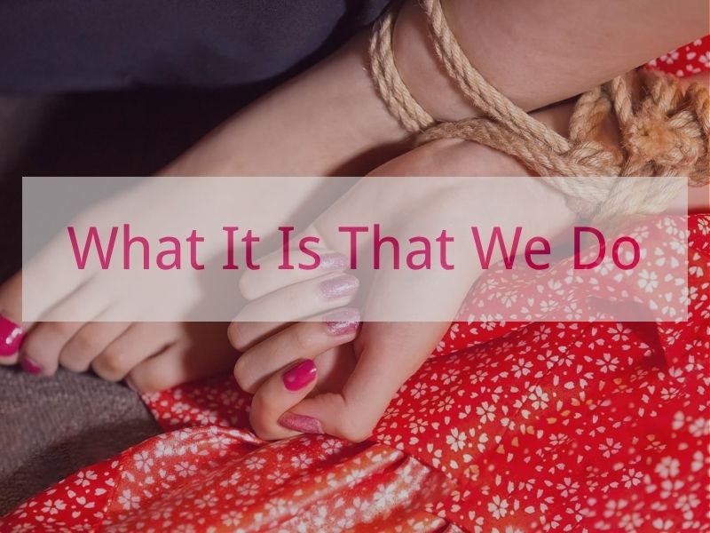 What It Is That We Do